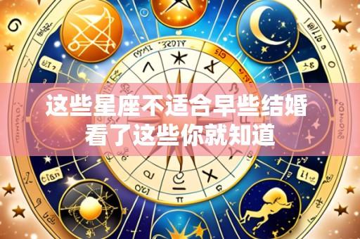 这些星座不适合早些结婚 看了这些你就知道