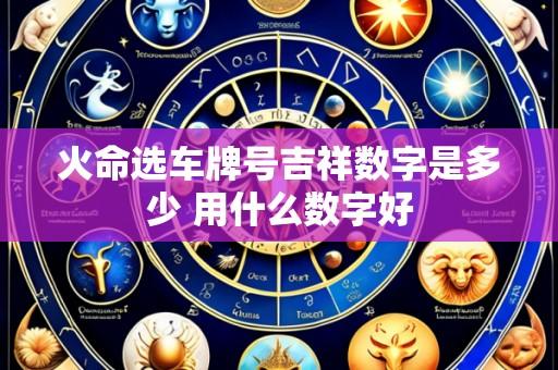 火命选车牌号吉祥数字是多少 用什么数字好