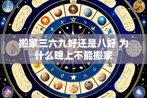 搬家三六九好还是八好 为什么晚上不能搬家