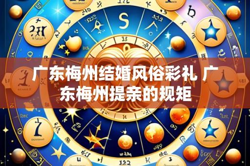 广东梅州结婚风俗彩礼 广东梅州提亲的规矩