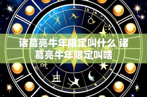 诸葛亮牛年限定叫什么 诸葛亮牛年限定叫啥