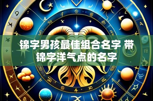 锦字男孩最佳组合名字 带锦字洋气点的名字