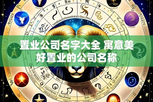 置业公司名字大全 寓意美好置业的公司名称