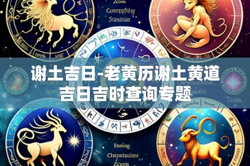 谢土吉日-老黄历谢土黄道吉日吉时查询专题