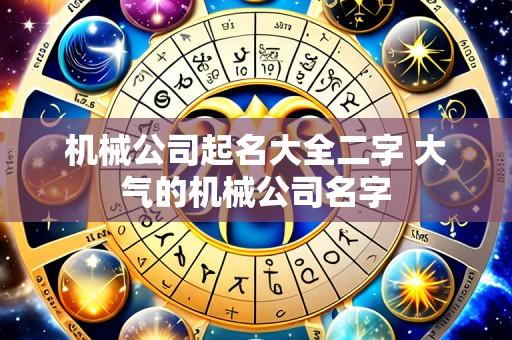 机械公司起名大全二字 大气的机械公司名字