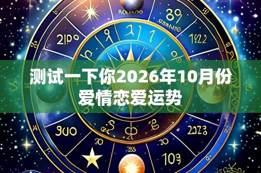 测试一下你2026年10月份爱情恋爱运势