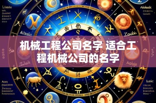 机械工程公司名字 适合工程机械公司的名字