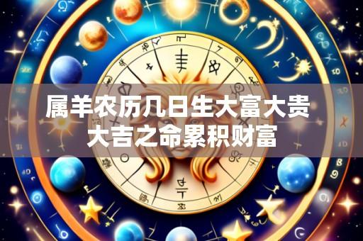 属羊农历几日生大富大贵 大吉之命累积财富