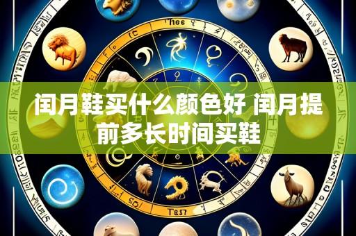 闰月鞋买什么颜色好 闰月提前多长时间买鞋
