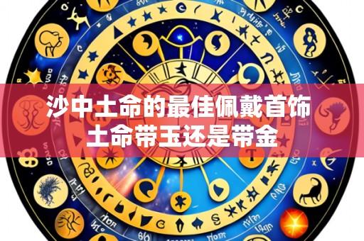 沙中土命的最佳佩戴首饰 土命带玉还是带金