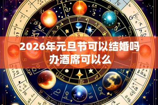 2026年元旦节可以结婚吗 办酒席可以么