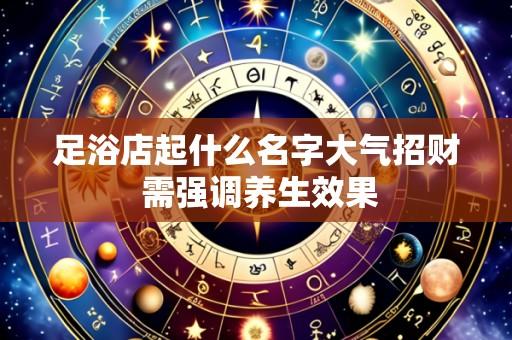 足浴店起什么名字大气招财 需强调养生效果