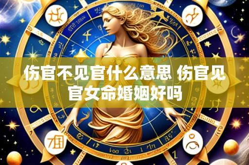 伤官不见官什么意思 伤官见官女命婚姻好吗