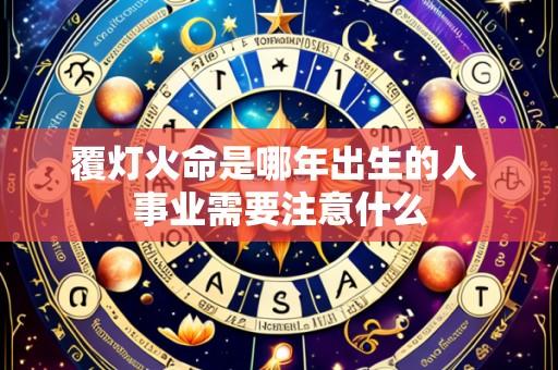 覆灯火命是哪年出生的人 事业需要注意什么