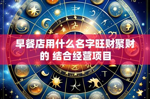 早餐店用什么名字旺财聚财的 结合经营项目