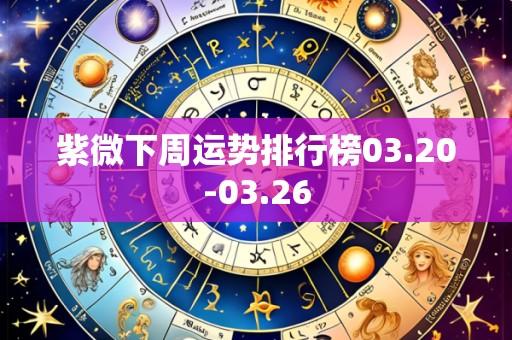 紫微下周运势排行榜03.20-03.26