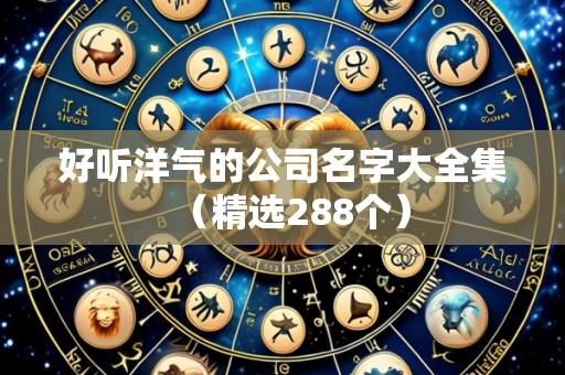 好听洋气的公司名字大全集(精选288个)