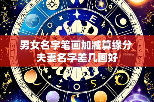 男女名字笔画加减算缘分 夫妻名字差几画好