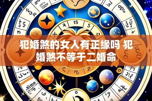 犯婚煞的女人有正缘吗 犯婚煞不等于二婚命