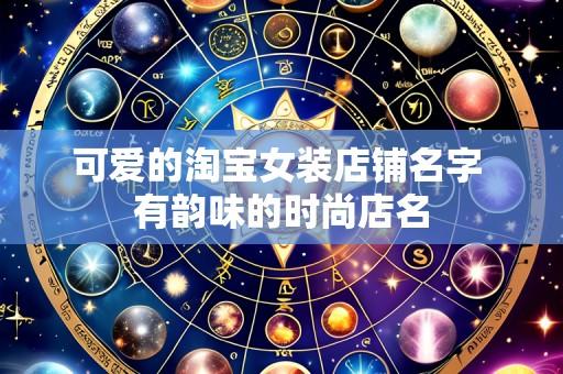 可爱的淘宝女装店铺名字 有韵味的时尚店名