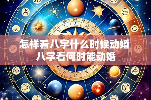 怎样看八字什么时候动婚 八字看何时能动婚
