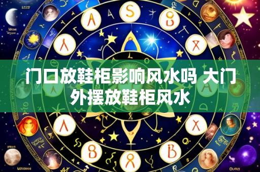 门口放鞋柜影响风水吗 大门外摆放鞋柜风水