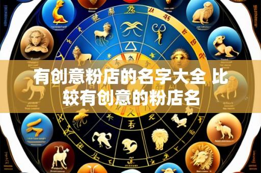 有创意粉店的名字大全 比较有创意的粉店名