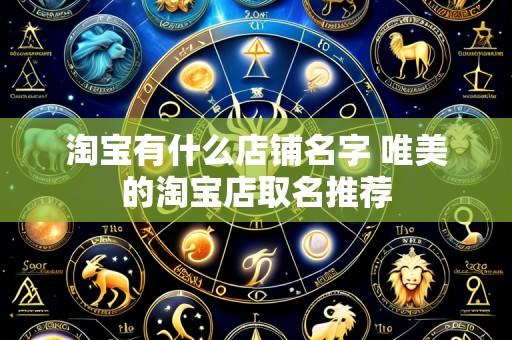 淘宝有什么店铺名字 唯美的淘宝店取名推荐