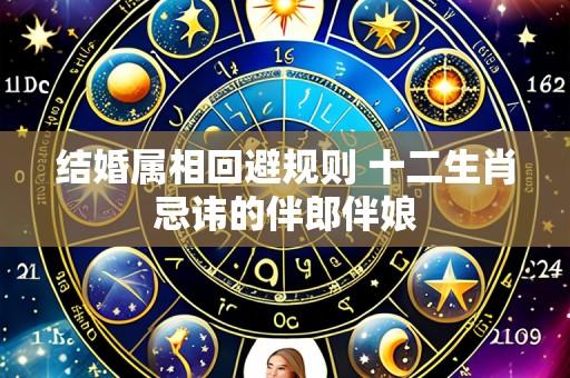 结婚属相回避规则 十二生肖忌讳的伴郎伴娘
