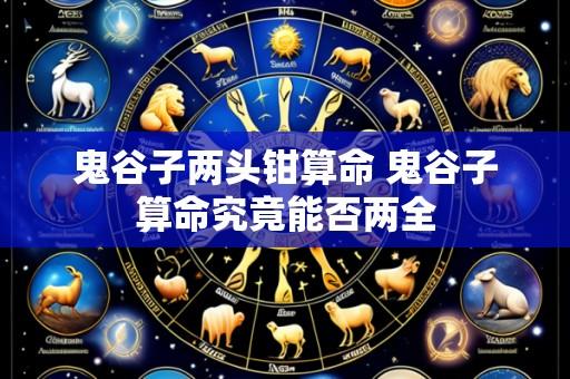 鬼谷子两头钳算命 鬼谷子算命究竟能否两全