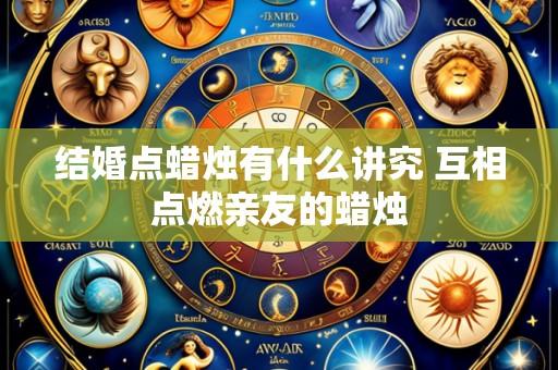 结婚点蜡烛有什么讲究 互相点燃亲友的蜡烛
