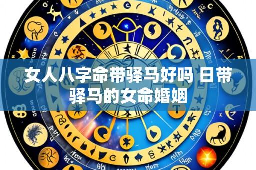 女人八字命带驿马好吗 日带驿马的女命婚姻