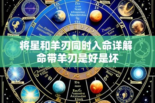 将星和羊刃同时入命详解 命带羊刃是好是坏