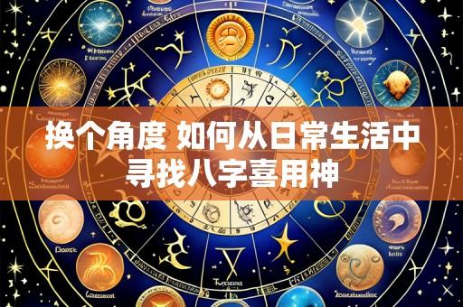 换个角度 如何从日常生活中寻找八字喜用神