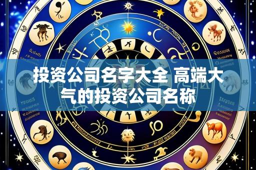 投资公司名字大全 高端大气的投资公司名称