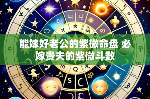 能嫁好老公的紫微命盘 必嫁贵夫的紫微斗数