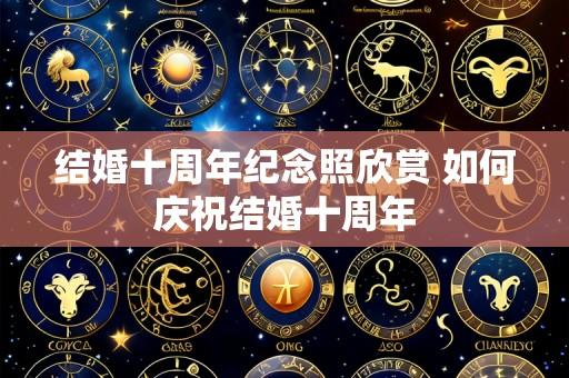 结婚十周年纪念照欣赏 如何庆祝结婚十周年