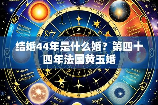 结婚44年是什么婚?第四十四年法国黄玉婚