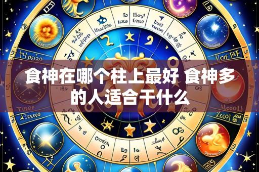 食神在哪个柱上最好 食神多的人适合干什么