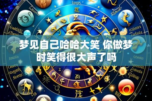 梦见自己哈哈大笑 你做梦时笑得很大声了吗