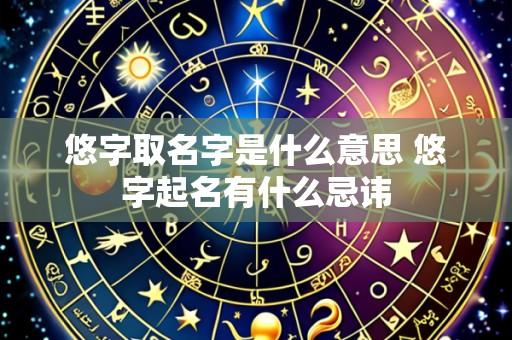 悠字取名字是什么意思 悠字起名有什么忌讳
