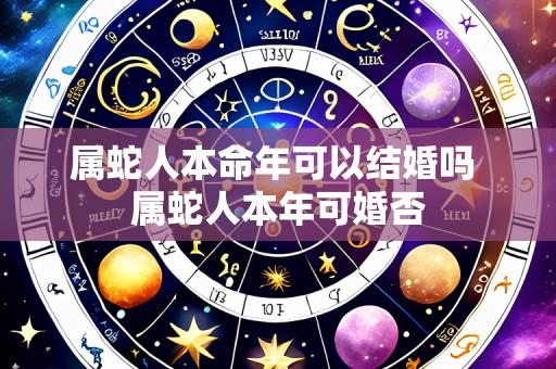 属蛇人本命年可以结婚吗 属蛇人本年可婚否