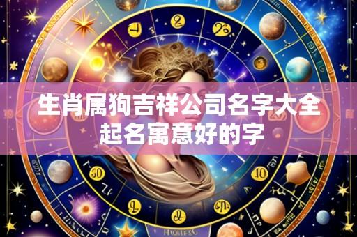 生肖属狗吉祥公司名字大全 起名寓意好的字