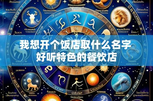 我想开个饭店取什么名字 好听特色的餐饮店