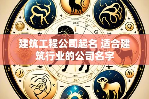 建筑工程公司起名 适合建筑行业的公司名字