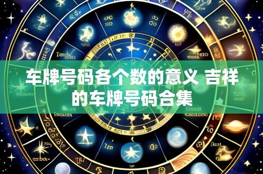 车牌号码各个数的意义 吉祥的车牌号码合集