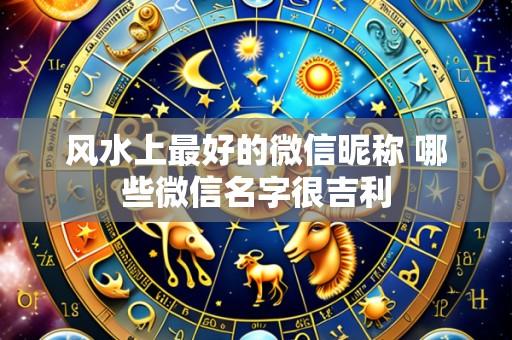风水上最好的微信昵称 哪些微信名字很吉利