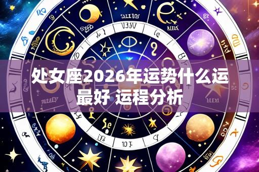 处女座2026年运势什么运最好 运程分析
