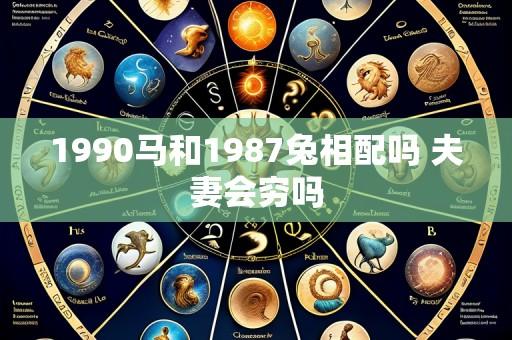 1990马和1987兔相配吗 夫妻会穷吗