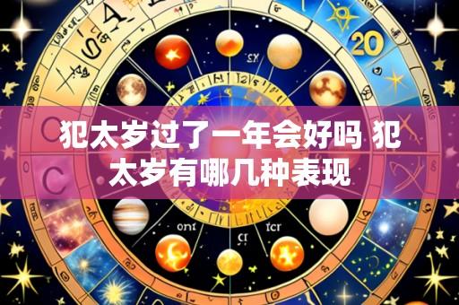 犯太岁过了一年会好吗 犯太岁有哪几种表现